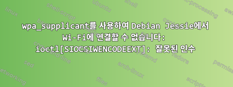 wpa_supplicant를 사용하여 Debian Jessie에서 Wi-Fi에 연결할 수 없습니다: ioctl[SIOCSIWENCODEEXT]: 잘못된 인수