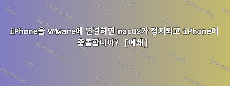 iPhone을 VMware에 연결하면 macOS가 정지되고 iPhone이 충돌합니까? [폐쇄]