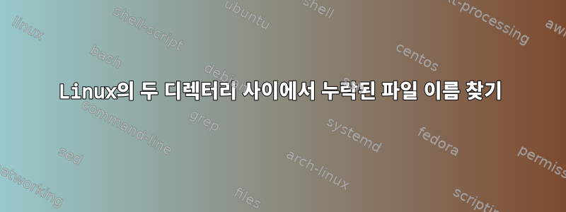 Linux의 두 디렉터리 사이에서 누락된 파일 이름 찾기