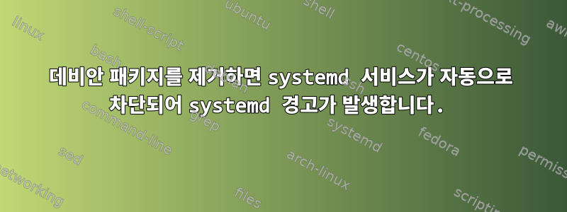 데비안 패키지를 제거하면 systemd 서비스가 자동으로 차단되어 systemd 경고가 발생합니다.