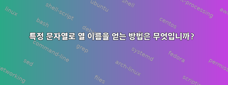 특정 문자열로 열 이름을 얻는 방법은 무엇입니까?