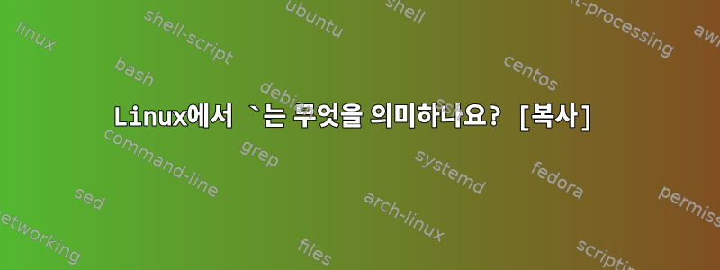 Linux에서 `는 무엇을 의미하나요? [복사]