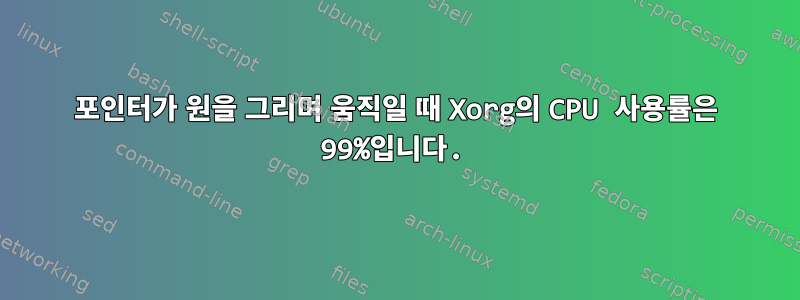 포인터가 원을 그리며 움직일 때 Xorg의 CPU 사용률은 99%입니다.