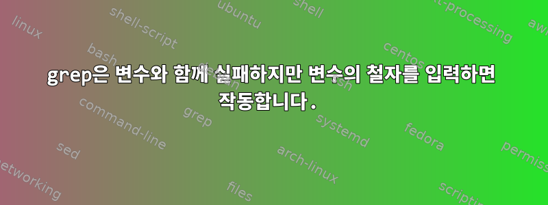 grep은 변수와 함께 실패하지만 변수의 철자를 입력하면 작동합니다.