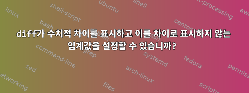 diff가 수치적 차이를 표시하고 이를 차이로 표시하지 않는 임계값을 설정할 수 있습니까?