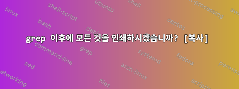 grep 이후에 모든 것을 인쇄하시겠습니까? [복사]