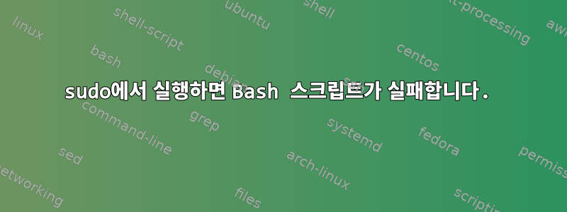 sudo에서 실행하면 Bash 스크립트가 실패합니다.