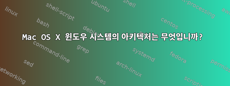 Mac OS X 윈도우 시스템의 아키텍처는 무엇입니까?