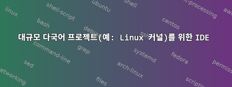 대규모 다국어 프로젝트(예: Linux 커널)를 위한 IDE