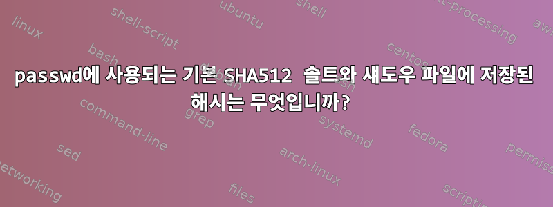 passwd에 사용되는 기본 SHA512 솔트와 섀도우 파일에 저장된 해시는 무엇입니까?