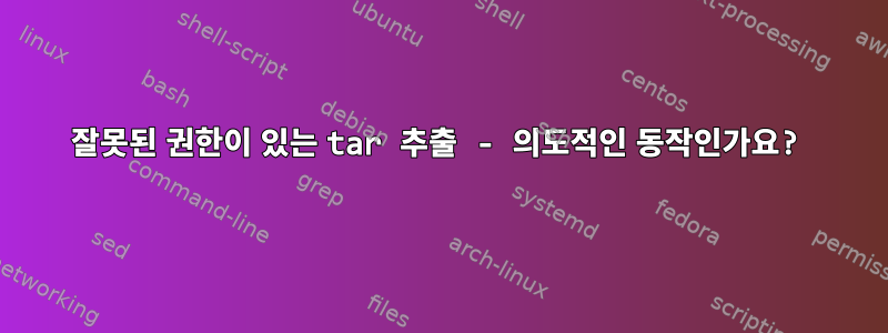 잘못된 권한이 있는 tar 추출 - 의도적인 동작인가요?