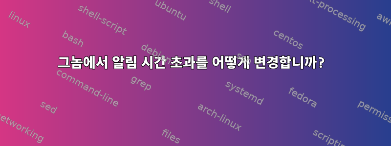 그놈에서 알림 시간 초과를 어떻게 변경합니까?