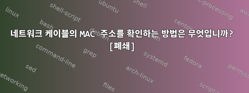 네트워크 케이블의 MAC 주소를 확인하는 방법은 무엇입니까? [폐쇄]