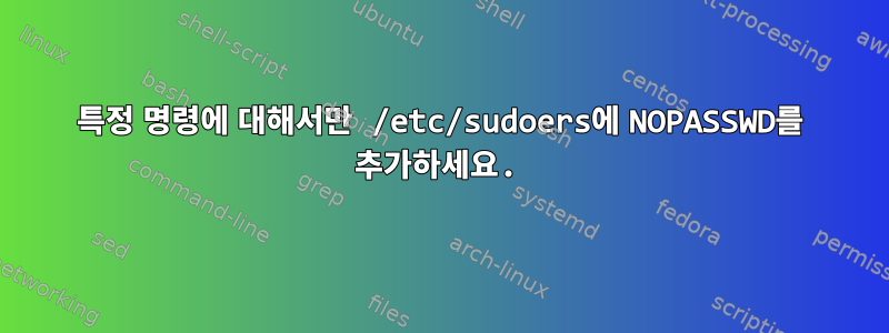 특정 명령에 대해서만 /etc/sudoers에 NOPASSWD를 추가하세요.