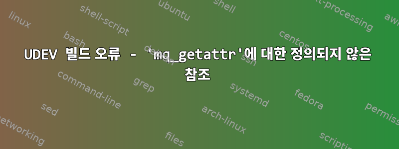 UDEV 빌드 오류 - 'mq_getattr'에 대한 정의되지 않은 참조