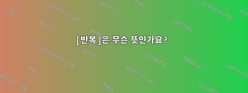 [반복]은 무슨 뜻인가요?