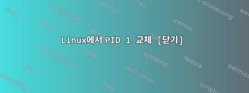 Linux에서 PID 1 교체 [닫기]