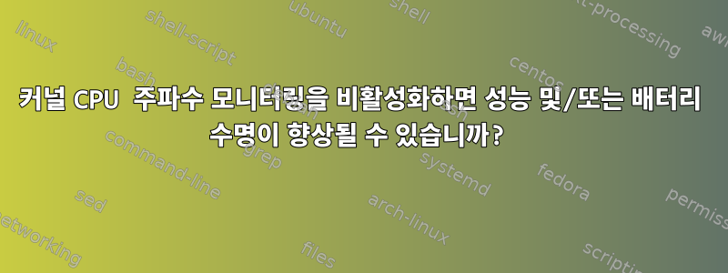 커널 CPU 주파수 모니터링을 비활성화하면 성능 및/또는 배터리 수명이 향상될 수 있습니까?