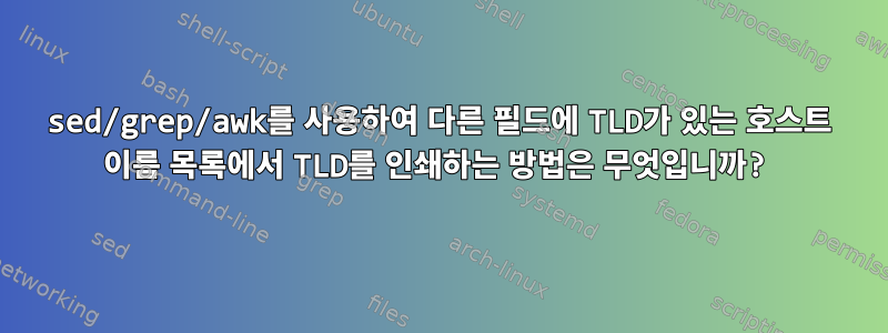 sed/grep/awk를 사용하여 다른 필드에 TLD가 있는 호스트 이름 목록에서 TLD를 인쇄하는 방법은 무엇입니까?