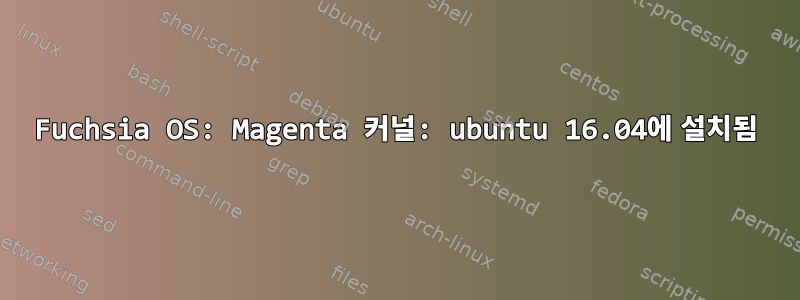 Fuchsia OS: Magenta 커널: ubuntu 16.04에 설치됨