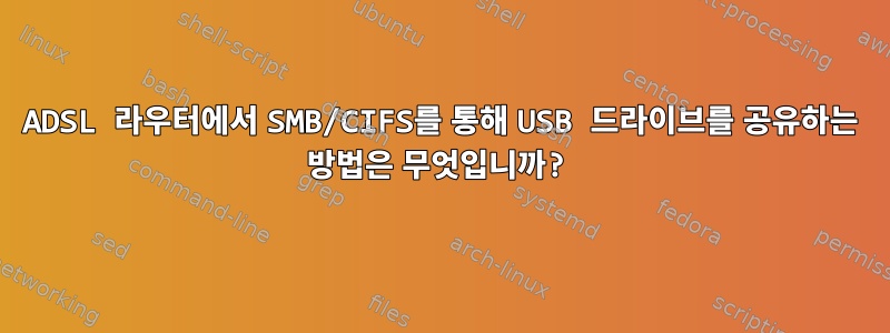 ADSL 라우터에서 SMB/CIFS를 통해 USB 드라이브를 공유하는 방법은 무엇입니까?