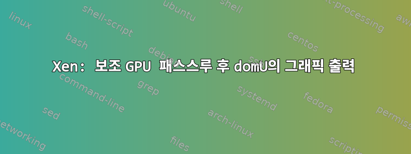 Xen: 보조 GPU 패스스루 후 domU의 그래픽 출력