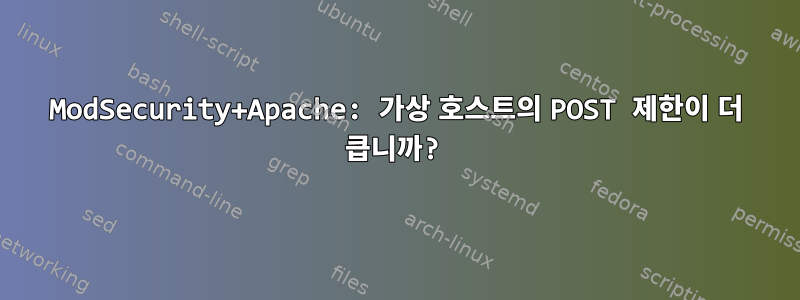 ModSecurity+Apache: 가상 호스트의 POST 제한이 더 큽니까?