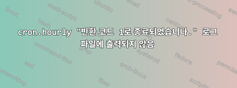 cron.hourly "반환 코드 1로 종료되었습니다." 로그 파일에 출력되지 않음