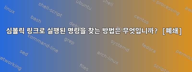 심볼릭 링크로 실행된 명령을 찾는 방법은 무엇입니까? [폐쇄]