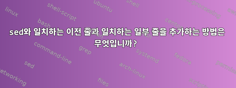 sed와 일치하는 이전 줄과 일치하는 일부 줄을 추가하는 방법은 무엇입니까?