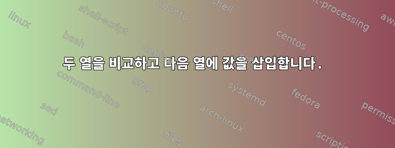 두 열을 비교하고 다음 열에 값을 삽입합니다.