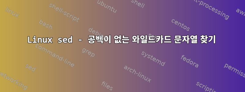 Linux sed - 공백이 없는 와일드카드 문자열 찾기