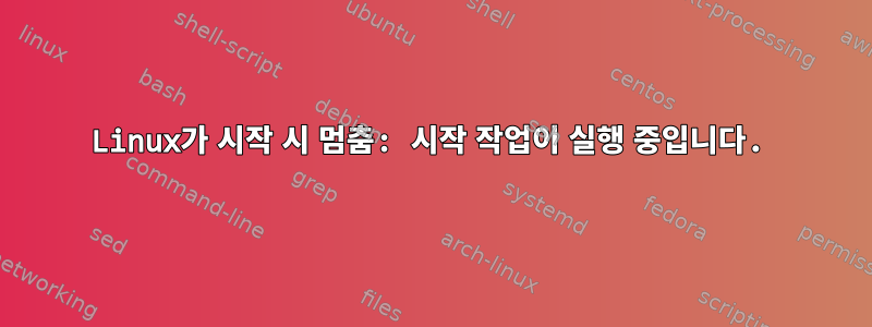 Linux가 시작 시 멈춤: 시작 작업이 실행 중입니다.