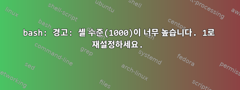 bash: 경고: 셸 수준(1000)이 너무 높습니다. 1로 재설정하세요.