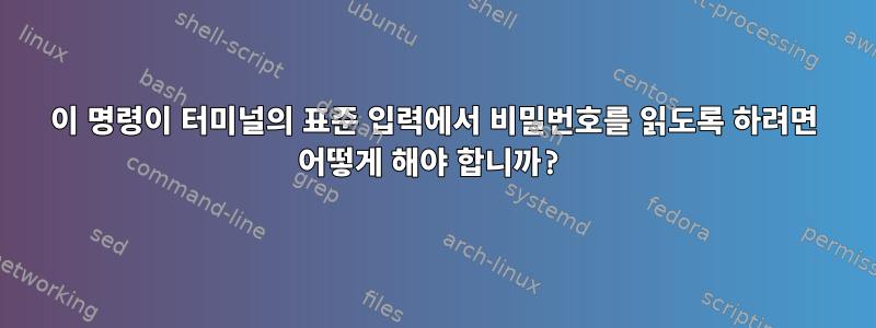 이 명령이 터미널의 표준 입력에서 비밀번호를 읽도록 하려면 어떻게 해야 합니까?