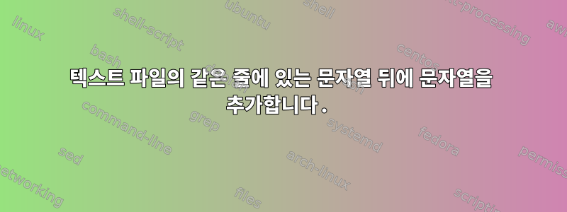 텍스트 파일의 같은 줄에 있는 문자열 뒤에 문자열을 추가합니다.