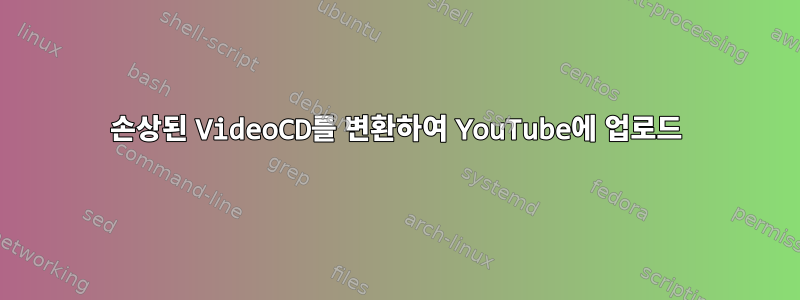 손상된 VideoCD를 변환하여 YouTube에 업로드