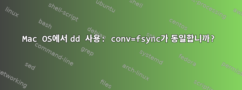 Mac OS에서 dd 사용: conv=fsync가 동일합니까?