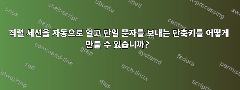 직렬 세션을 자동으로 열고 단일 문자를 보내는 단축키를 어떻게 만들 수 있습니까?