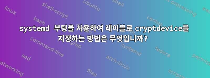 systemd 부팅을 사용하여 레이블로 cryptdevice를 지정하는 방법은 무엇입니까?