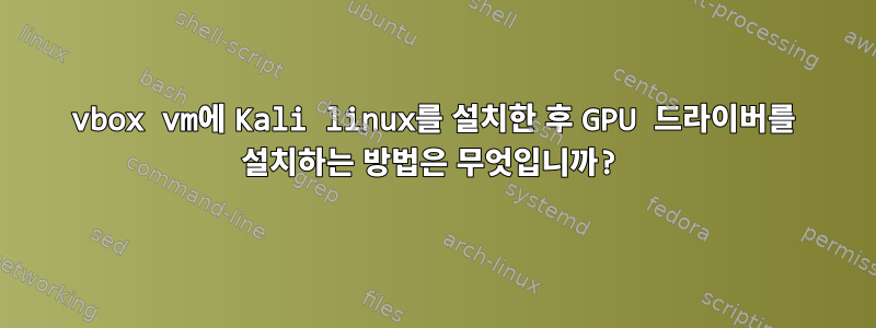 vbox vm에 Kali linux를 설치한 후 GPU 드라이버를 설치하는 방법은 무엇입니까?