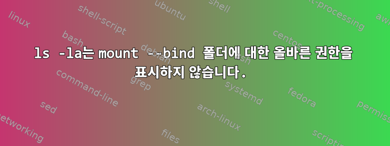 ls -la는 mount --bind 폴더에 대한 올바른 권한을 표시하지 않습니다.