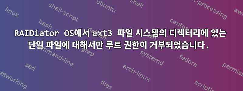 RAIDiator OS에서 ext3 파일 시스템의 디렉터리에 있는 단일 파일에 대해서만 루트 권한이 거부되었습니다.