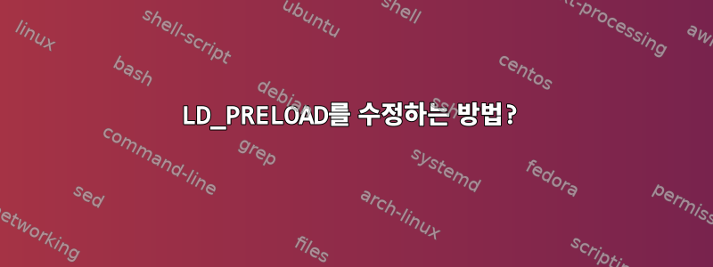 LD_PRELOAD를 수정하는 방법?