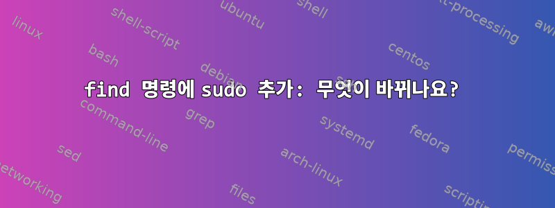 find 명령에 sudo 추가: 무엇이 바뀌나요?