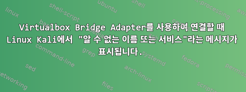 Virtualbox Bridge Adapter를 사용하여 연결할 때 Linux Kali에서 "알 수 없는 이름 또는 서비스"라는 메시지가 표시됩니다.