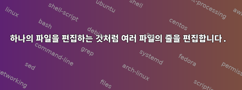 하나의 파일을 편집하는 것처럼 여러 파일의 줄을 편집합니다.