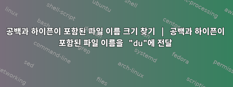 공백과 하이픈이 포함된 파일 이름 크기 찾기 | 공백과 하이픈이 포함된 파일 이름을 "du"에 전달