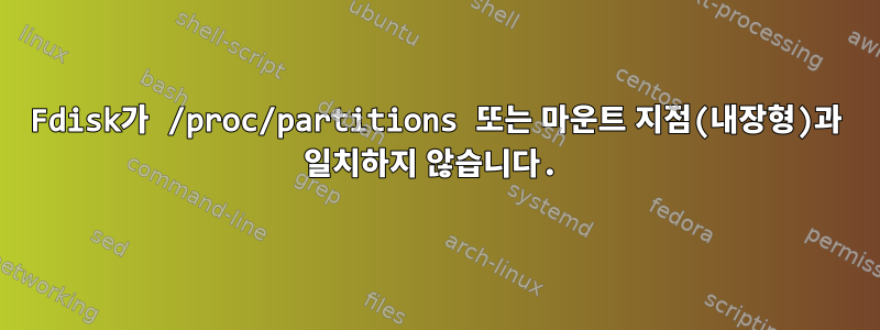 Fdisk가 /proc/partitions 또는 마운트 지점(내장형)과 일치하지 않습니다.