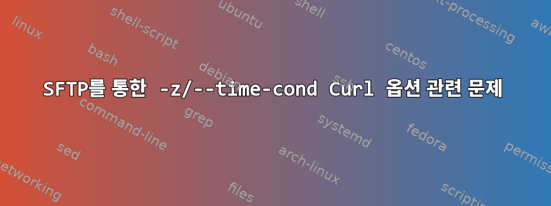 SFTP를 통한 -z/--time-cond Curl 옵션 관련 문제